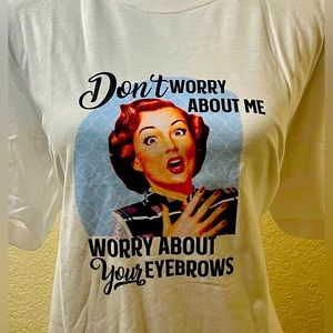 Don’t Worry About Me Worry about your Eyebrows! White T-shirt Size Large
